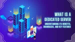 What is a Dedicated Server? Understanding Its Benefits, Drawbacks, and Key Features