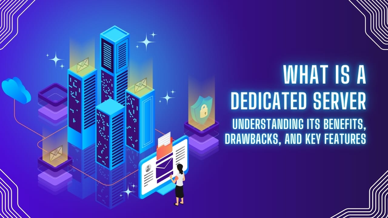 What is a Dedicated Server? Understanding Its Benefits, Drawbacks, and Key Features